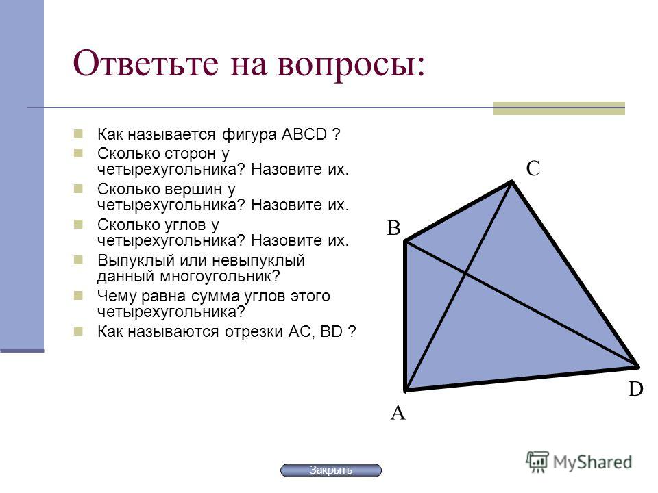 Ответьте на вопросы: Как называется фигура АВСD ? Сколько сторон у четырехугольника? Назовите их. Сколько вершин у четырехугольника? Назовите их. Сколько углов у четырехугольника? Назовите их. Выпуклый или невыпуклый данный многоугольник? Чему равна 