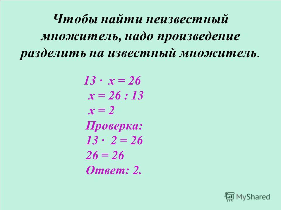 Чтобы найти неизвестный множитель, надо произведение разделить на известный множитель. 13 x = 26 x = 26 : 13 x = 2 Проверка: 13 2 = 26 26 = 26 Ответ: 2.
