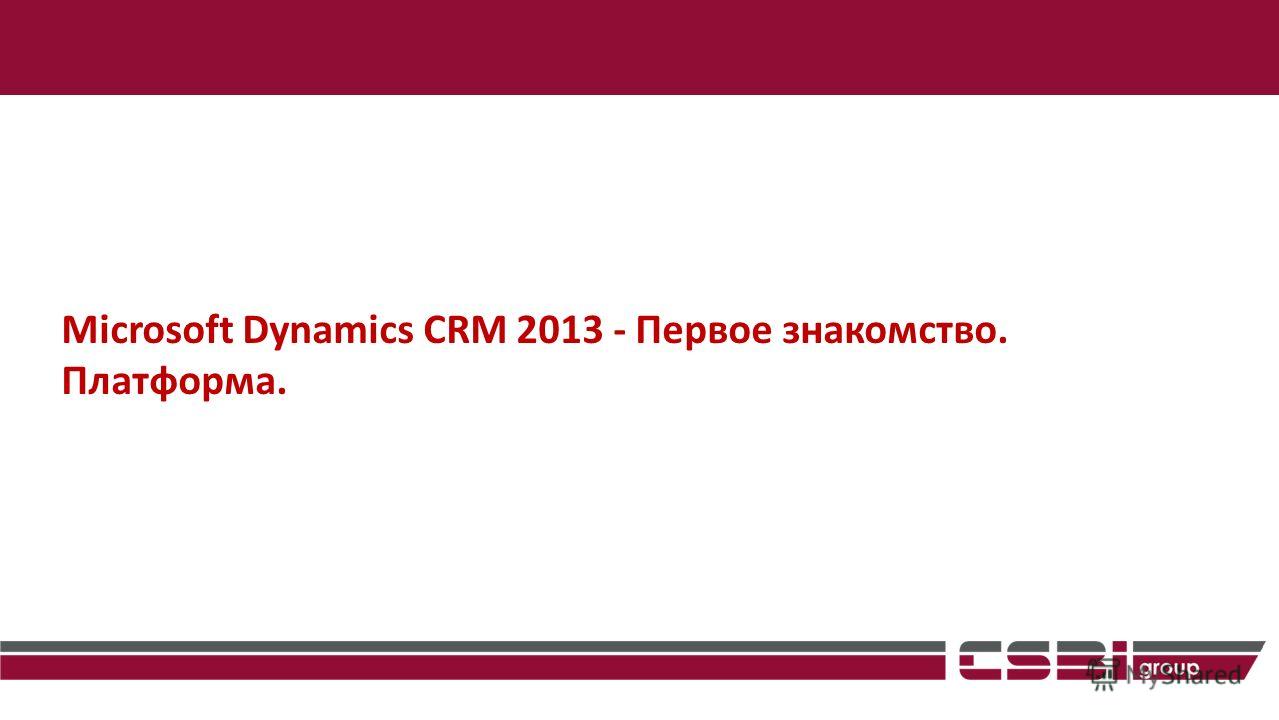 Microsoft Dynamics CRM 2013 - Первое знакомство. Платформа.