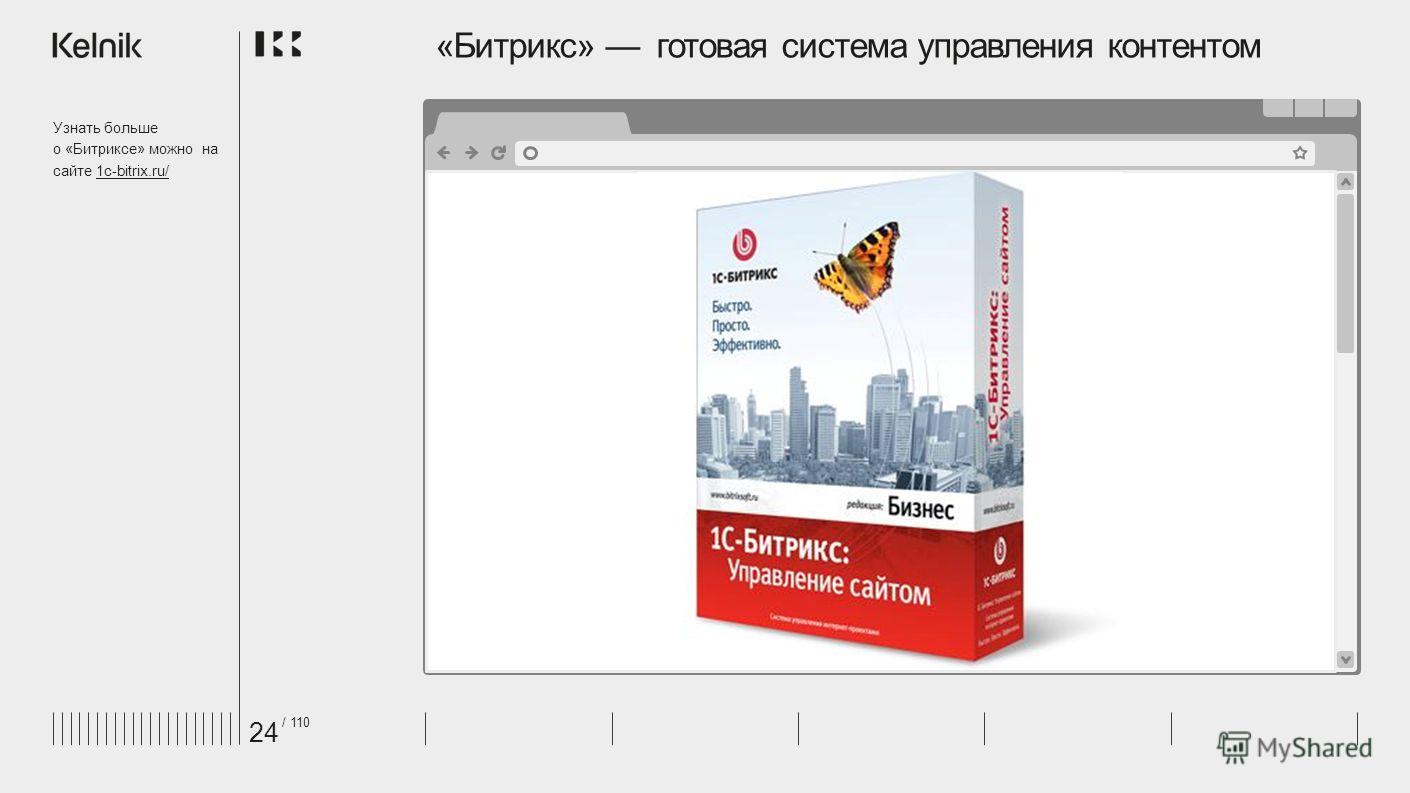 «Битрикс» готовая система управления контентом Узнать больше о «Битриксе» можно на сайте 1c-bitrix.ru/1c-bitrix.ru/ 24 / 110