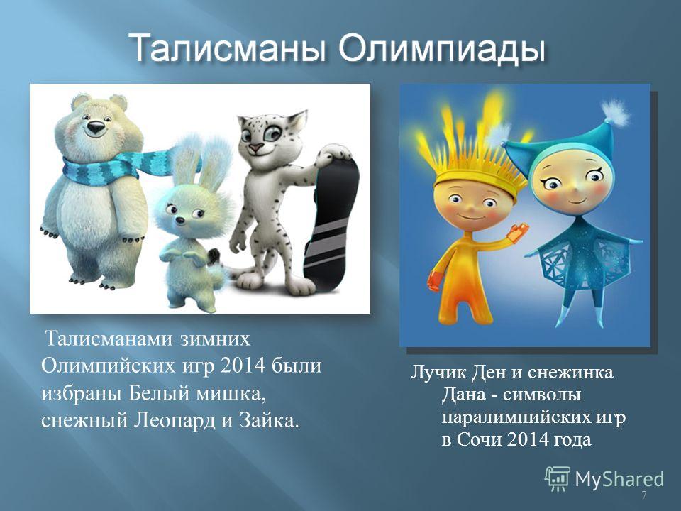 Талисманами зимних Олимпийских игр 2014 были избраны Белый мишка, снежный Леопард и Зайка. Лучик Ден и снежинка Дана - символы параолимпийских игр в Сочи 2014 года 7