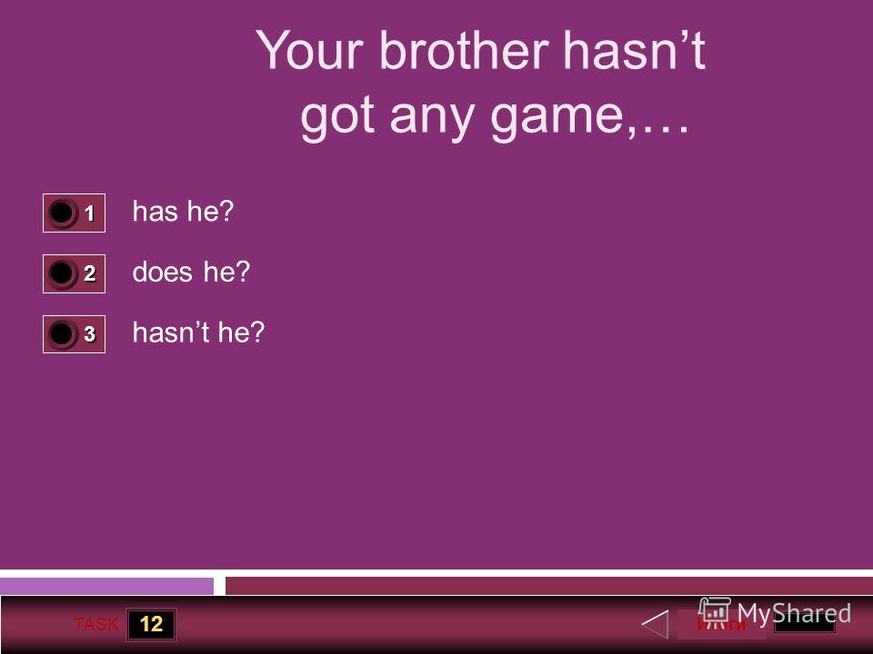 12 TASK Your brother hasnt got any game,… has he? does he? hasnt he? Итоги 1 1 2 0 3 0