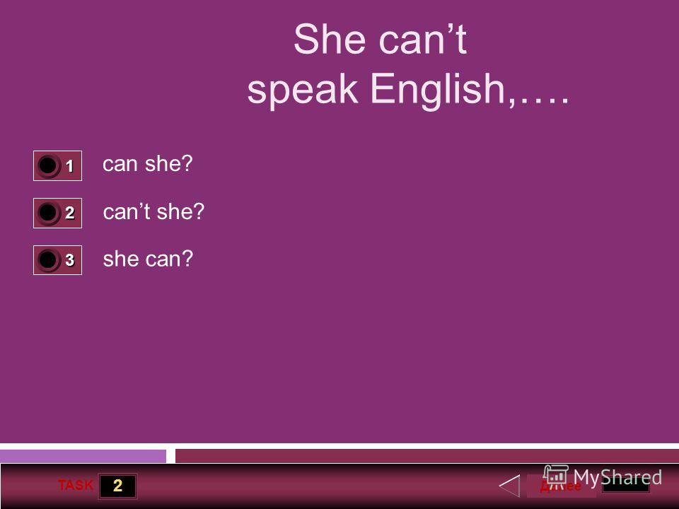 2 TASK She cant speak English,…. can she? cant she? she can? Далее 1 1 2 0 3 0
