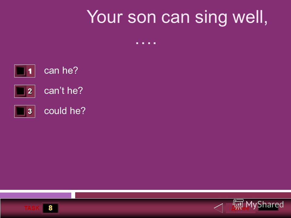 8 TASK Your son can sing well, …. can he? cant he? could he? 1 0 2 1 3 0 Далее