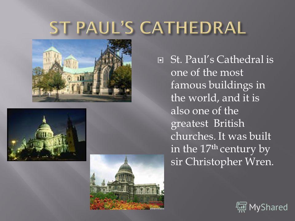 St. Pauls Cathedral is one of the most famous buildings in the world, and it is also one of the greatest British churches. It was built in the 17 th century by sir Christopher Wren.