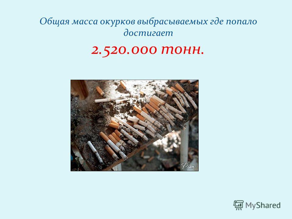 Общая масса окурков выбрасываемых где попало достигает 2.520.000 тонн.