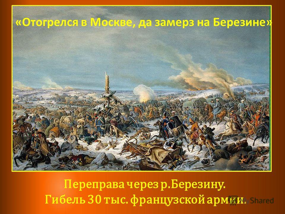 Переправа через р.Березину. Гибель 30 тыс. французской армии. «Отогрелся в Москве, да замерз на Березине»
