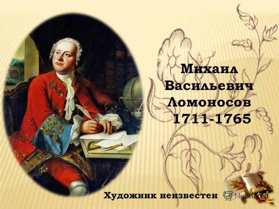 Михаил Васильевич Ломоносов 1711-1765 Художник неизвестен