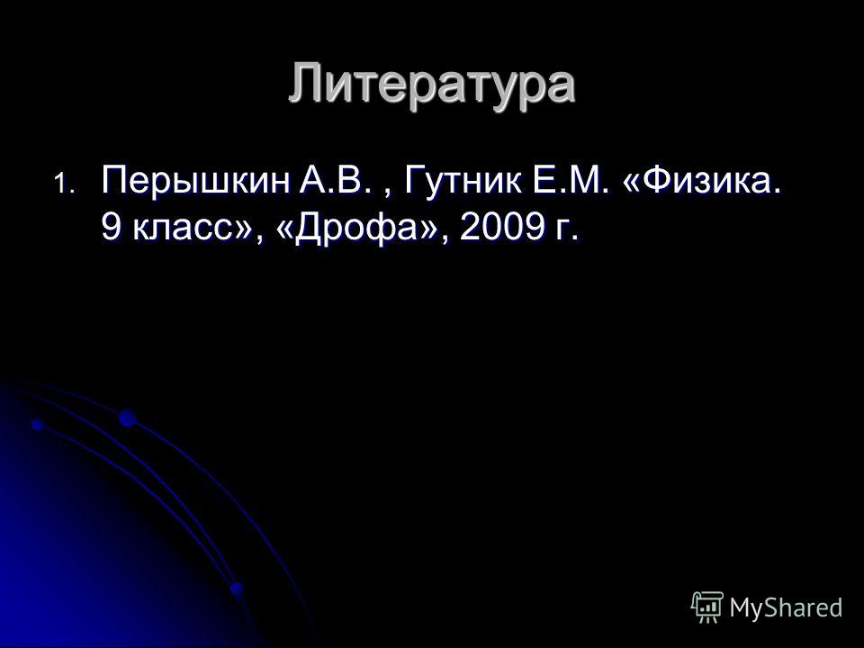 Литература 1. Перышкин А.В., Гутник Е.М. «Физика. 9 класс», «Дрофа», 2009 г.