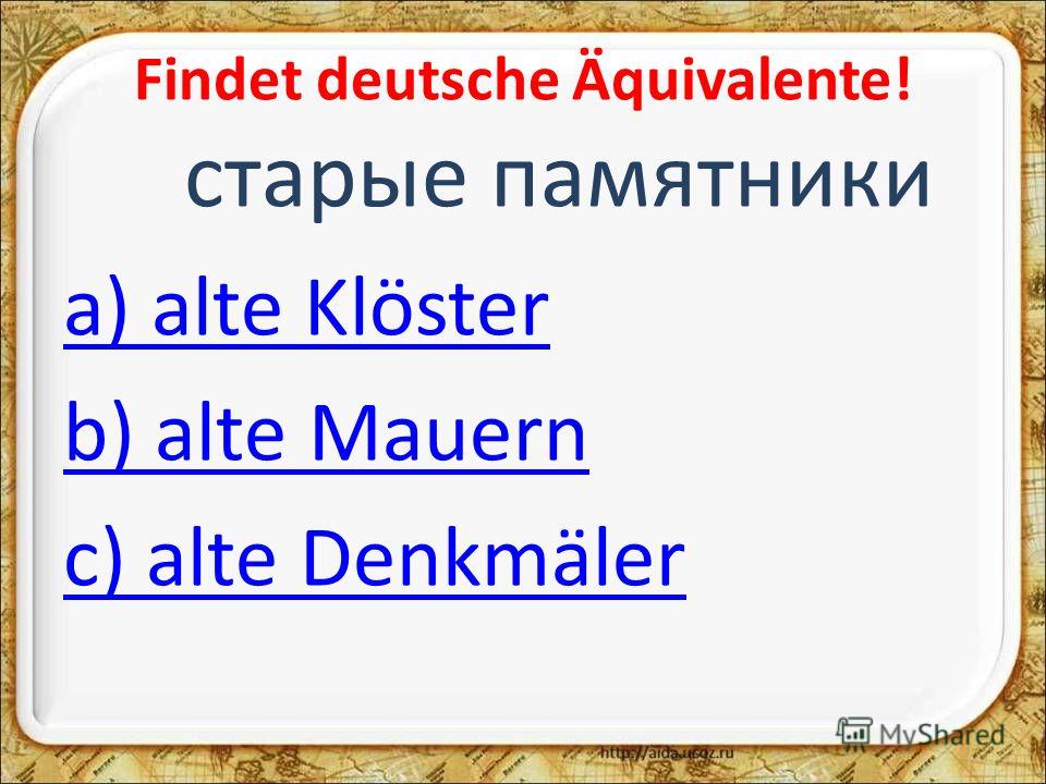 Findet deutsche Äquivalente! старые памятники a) alte Klöster b) alte Mauern c) alte Denkmäler