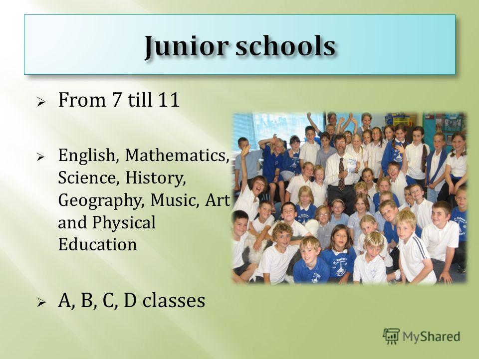 From 7 till 11 English, Mathematics, Science, History, Geography, Music, Art and Physical Education A, B, C, D classes