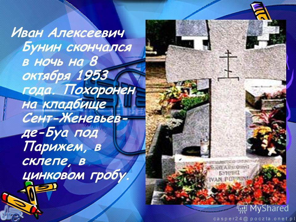 Иван Алексеевич Бунин скончался в ночь на 8 октября 1953 года. Похоронен на кладбище Сент-Женевьев- де-Буа под Парижем, в склепе, в цинковом гробу.