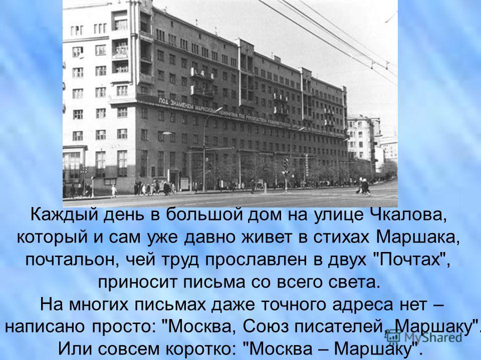 Каждый день в большой дом на улице Чкалова, который и сам уже давно живет в стихах Маршака, почтальон, чей труд прославлен в двух 