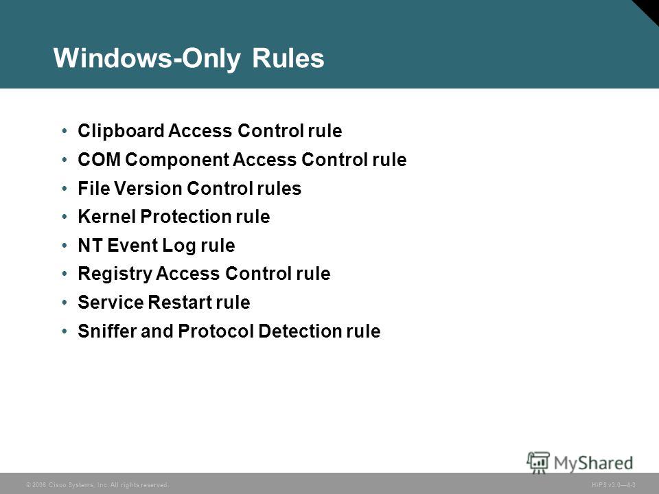 © 2006 Cisco Systems, Inc. All rights reserved. HIPS v3.04-3 Windows-Only Rules Clipboard Access Control rule COM Component Access Control rule File Version Control rules Kernel Protection rule NT Event Log rule Registry Access Control rule Service R