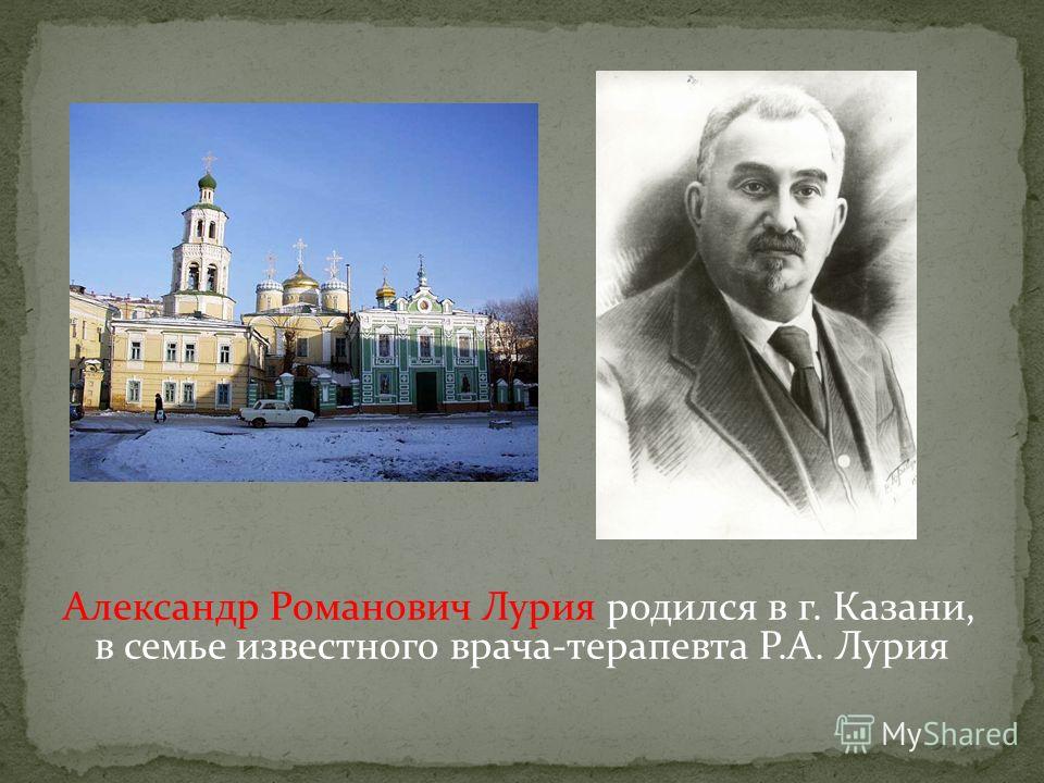 Александр Романович Лурия родился в г. Казани, в семье известного врача-терапевта Р.А. Лурия