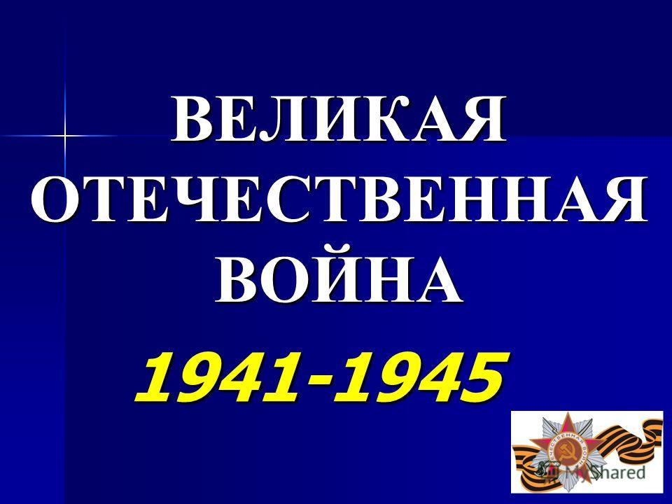 ВЕЛИКАЯ ОТЕЧЕСТВЕННАЯ ВОЙНА 1941-1945