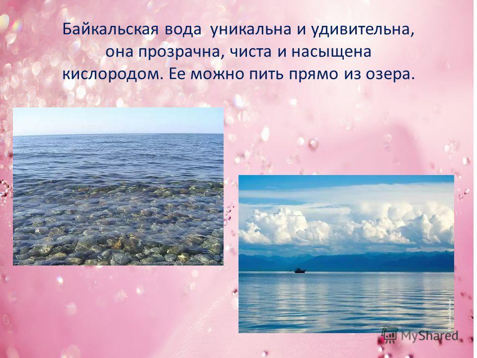 Байкальская вода уникальна и удивительна, она прозрачна, чиста и насыщена кислородом. Ее можно пить прямо из озера.