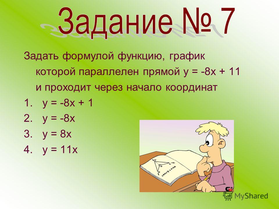 Задать формулой функцию, график которой параллелен прямой у = -8 х + 11 и проходит через начало координат 1. у = -8 х + 1 2. у = -8 х 3. у = 8 х 4. у = 11 х