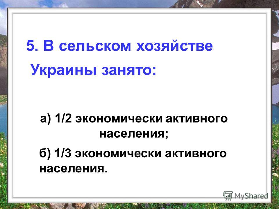 а) 1/2 экономически активного населения; 5. В сельском хозяйстве Украины занято: б) 1/3 экономически активного населения.