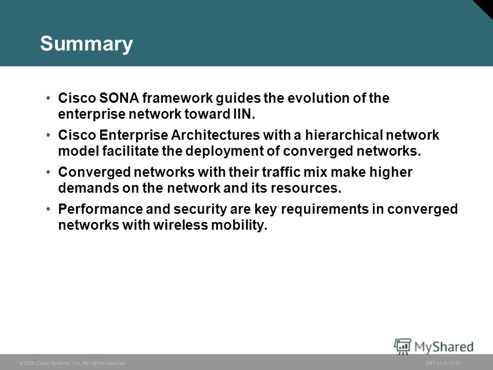 © 2006 Cisco Systems, Inc. All rights reserved.ONT v1.01-13 Summary Cisco SONA framework guides the evolution of the enterprise network toward IIN. Cisco Enterprise Architectures with a hierarchical network model facilitate the deployment of converge