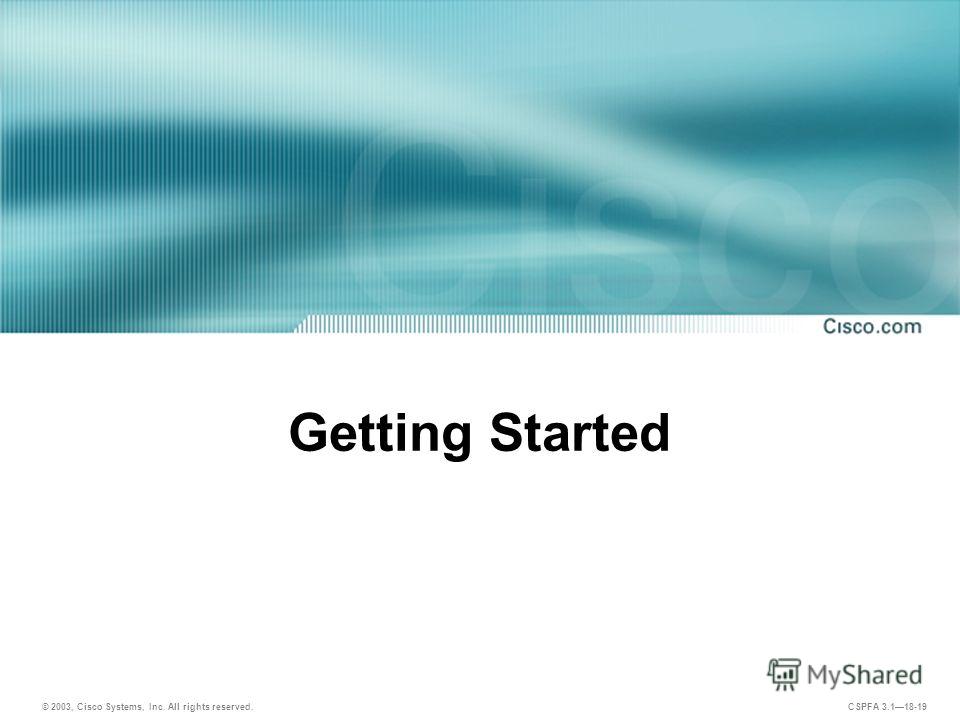 © 2003, Cisco Systems, Inc. All rights reserved. CSPFA 3.118-19 Getting Started