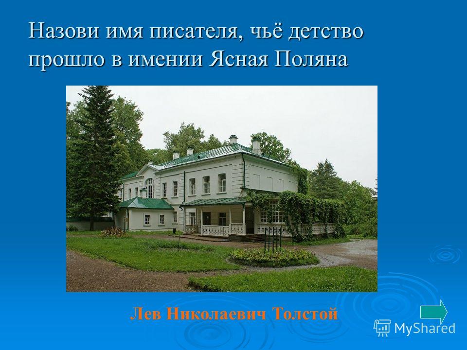 Назови имя писателя, чьё детство прошло в имении Ясная Поляна Лев Николаевич Толстой