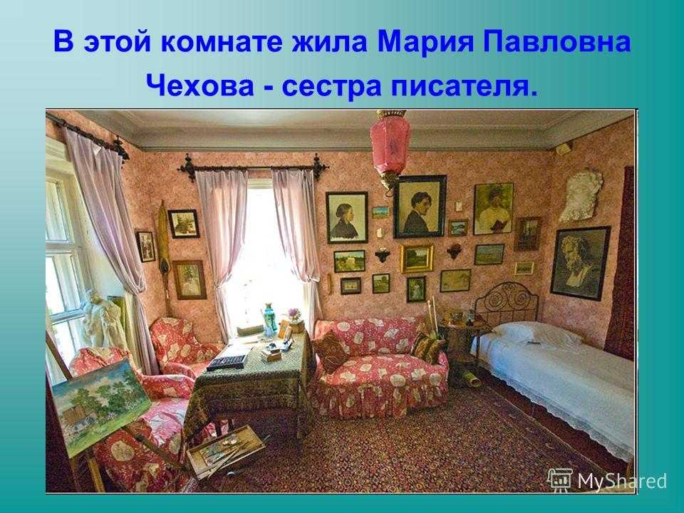 В этой комнате жила Мария Павловна Чехова - сестра писателя.