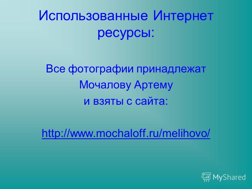 Использованные Интернет ресурсы: Все фотографии принадлежат Мочалову Артему и взяты с сайта: http://www.mochaloff.ru/melihovo/