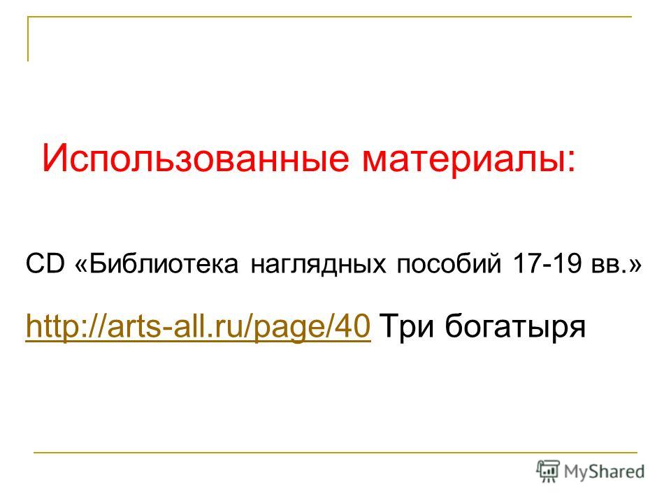 Использованные материалы: CD «Библиотека наглядных пособий 17-19 вв.» http://arts-all.ru/page/40http://arts-all.ru/page/40 Три богатыря