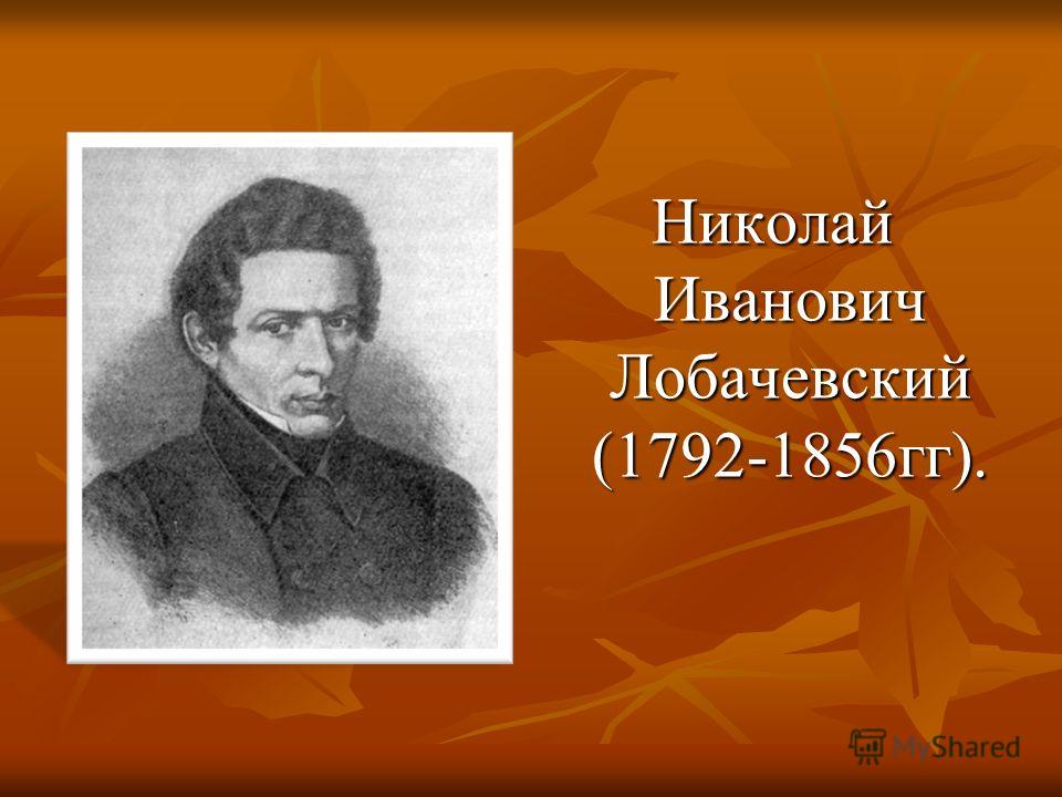 Николай Иванович Лобачевский (1792-1856 гг). Николай Иванович Лобачевский (1792-1856 гг).