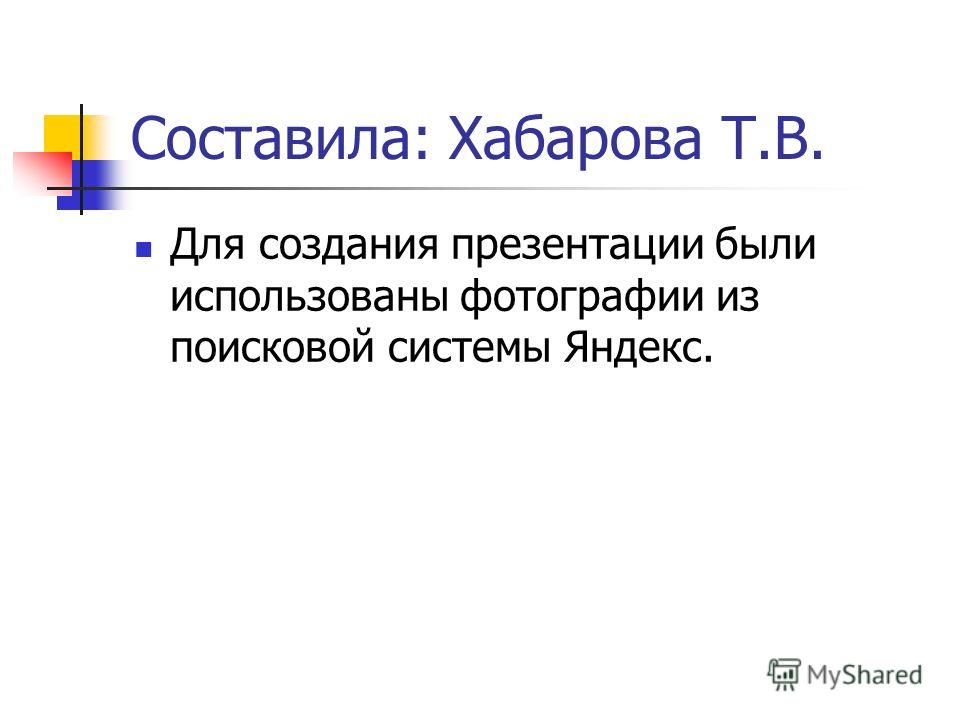 Составила: Хабарова Т.В. Для создания презентации были использованы фотографии из поисковой системы Яндекс.