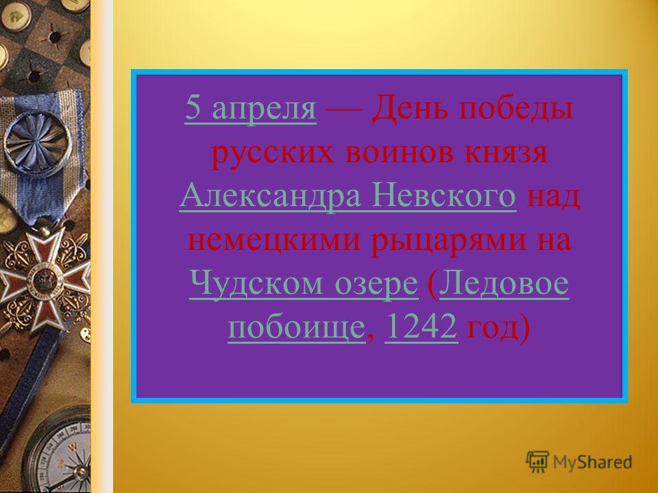 5 апреля 5 апреля День победы русских воинов князя Александра Невского над немецкими рыцарями на Чудском озере (Ледовое побоище, 1242 год) Александра Невского Чудском озере Ледовое побоище 1242