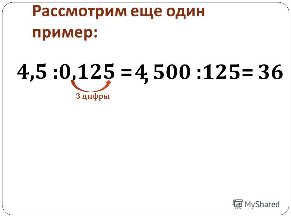 Рассмотрим еще один пример : 4,5 :0,125 = 3 цифры 4 500 :125=36,
