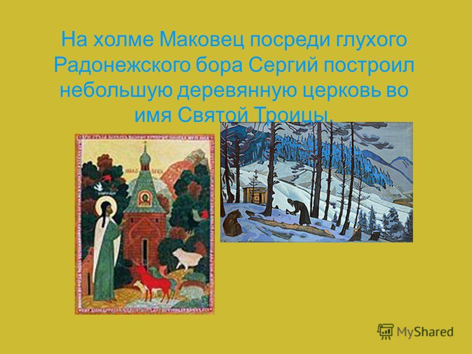 На холме Маковец посреди глухого Радонежского бора Сергий построил небольшую деревянную церковь во имя Святой Троицы.