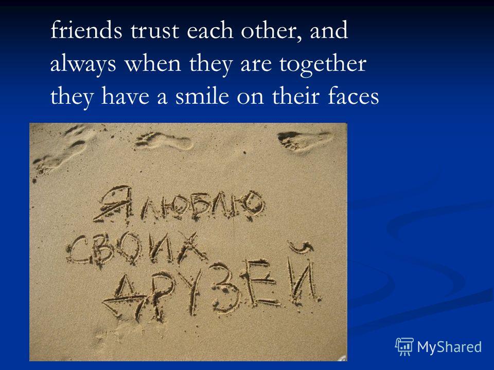 friends trust each other, and always when they are together they have a smile on their faces