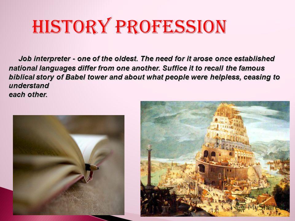 Job interpreter - one of the oldest. The need for it arose once established national languages differ from one another. Suffice it to recall the famous biblical story of Babel tower and about what people were helpless, ceasing to understand Job inter