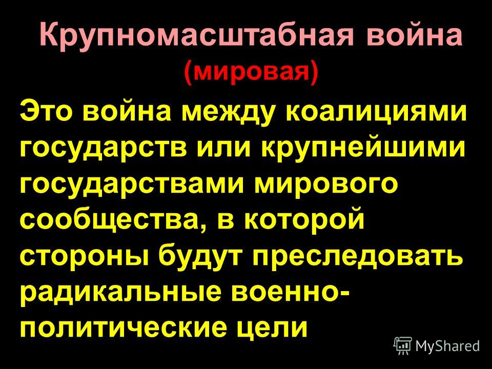 Крупномасштабная война (мировая) Это война между коалициями государств или крупнейшими государствами мирового сообщества, в которой стороны будут преследовать радикальные военно- политические цели