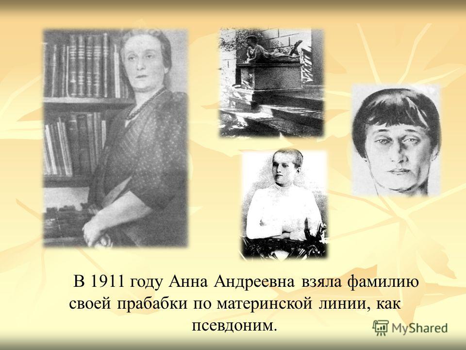 В 1911 году Анна Андреевна взяла фамилию своей прабабки по материнской линии, как псевдоним.