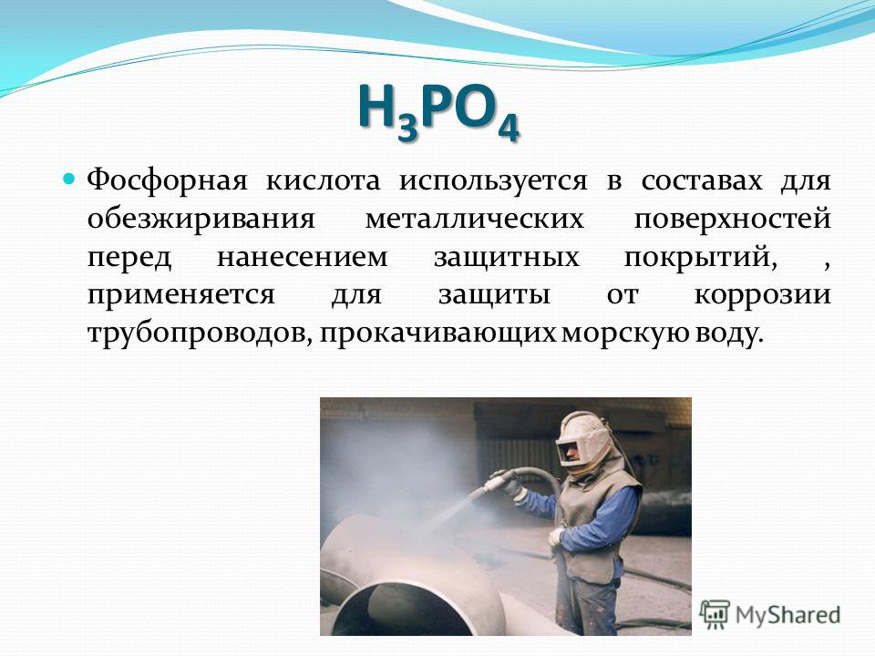 Фосфорная кислота используется в составах для обезжиривания металлических поверхностей перед нанесением защитных покрытий,, применяется для защиты от коррозии трубопроводов, прокачивающих морскую воду. H 3 PO 4