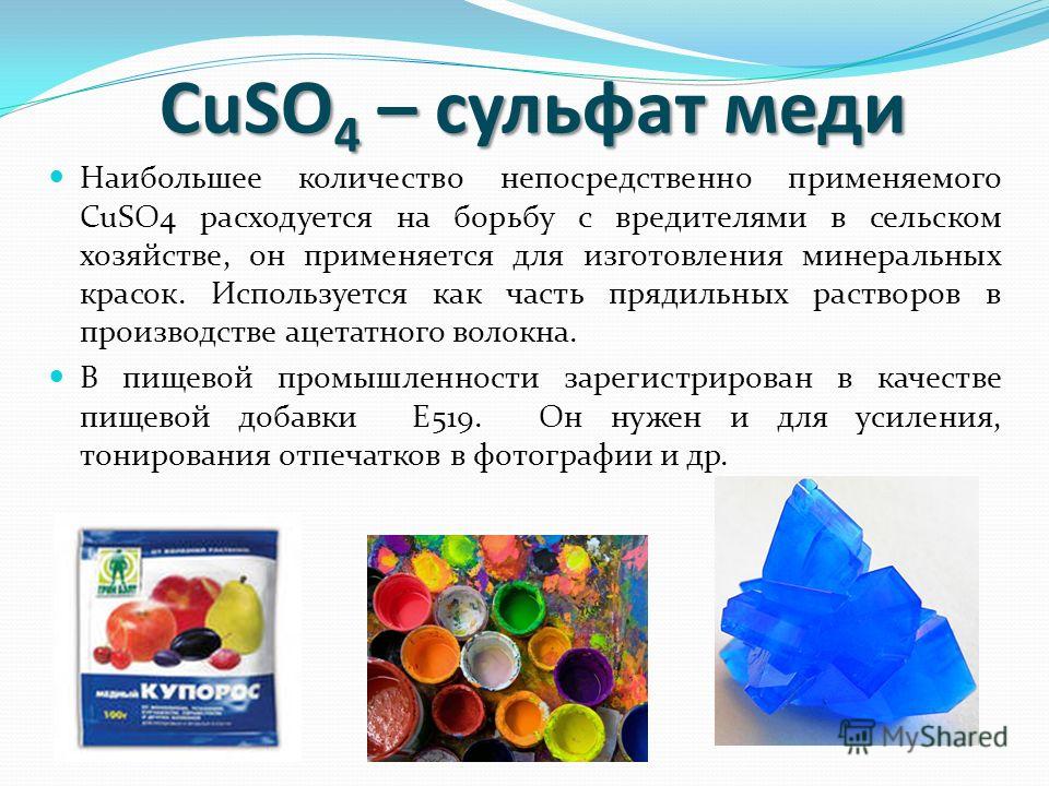 CuSO 4 – сульфат меди Наибольшее количество непосредственно применяемого CuSO4 расходуется на борьбу с вредителями в сельском хозяйстве, он применяется для изготовления минеральных красок. Используется как часть прядильных растворов в производстве ац