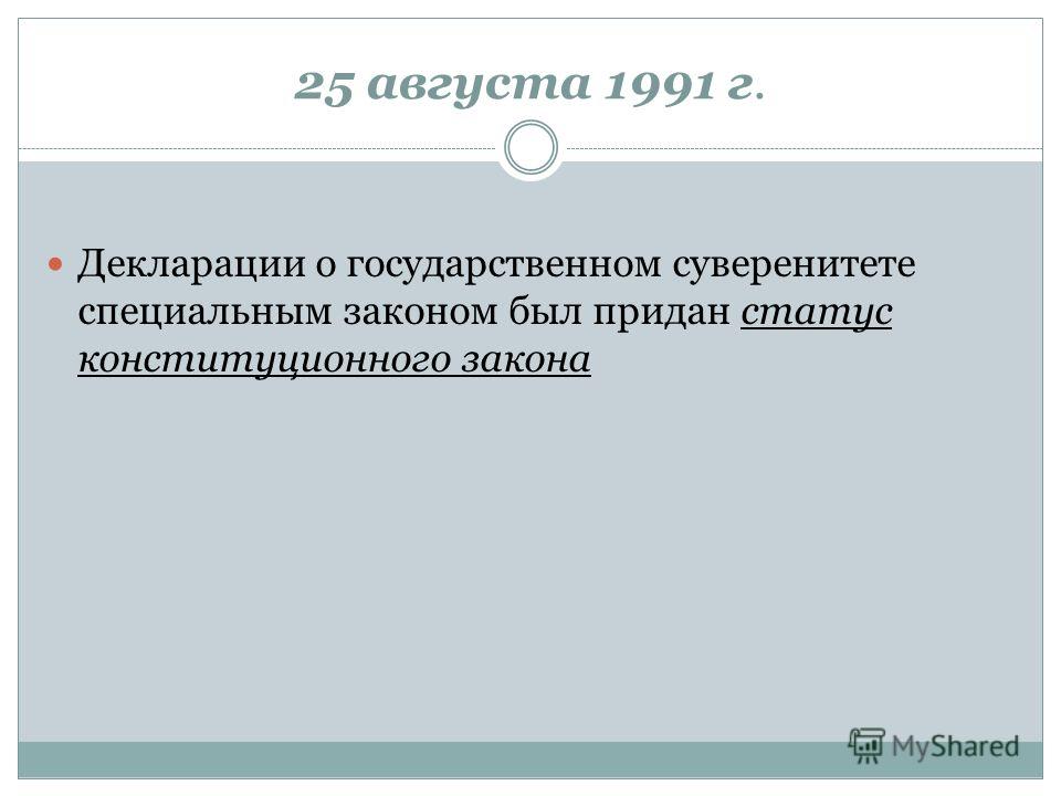 25 августа 1991 г. Декларации о государственном суверенитете специальным законом был придан статус конституционного закона