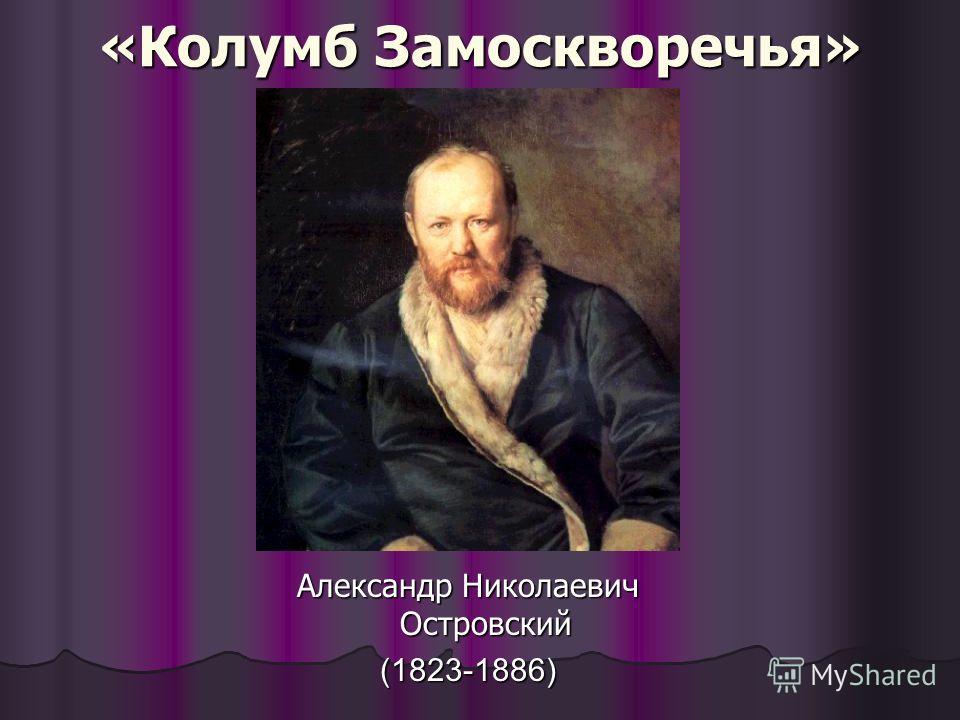 «Колумб Замоскворечья» Александр Николаевич Островский (1823-1886)
