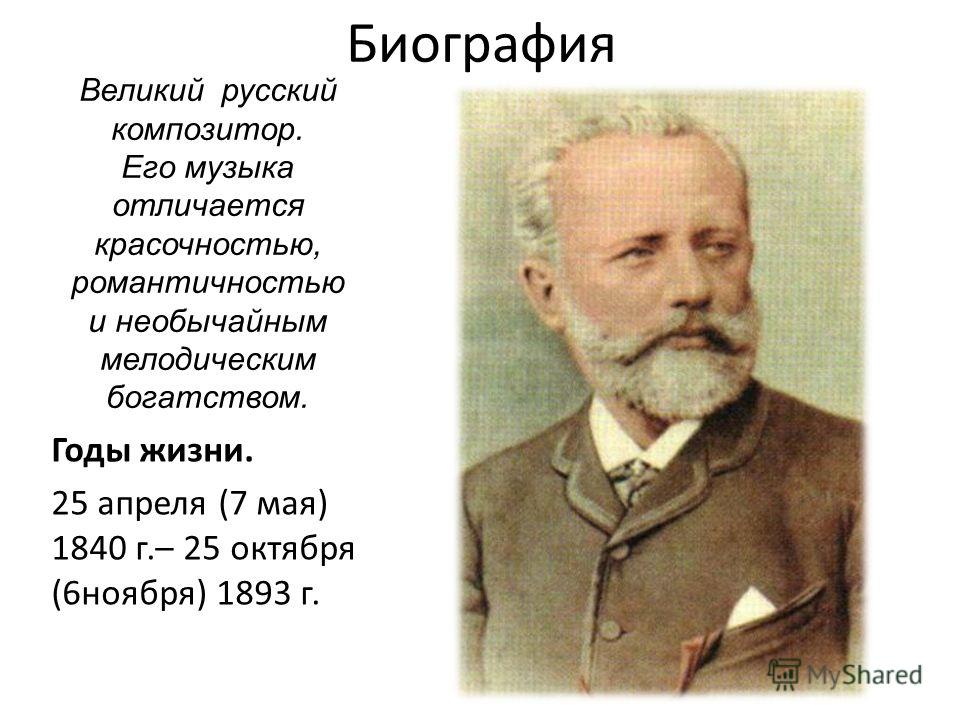 Биография Годы жизни. 25 апреля (7 мая) 1840 г.– 25 октября (6 ноября) 1893 г. Великий русский композитор. Его музыка отличается красочностью, романтичностью и необычайным мелодическим богатством.