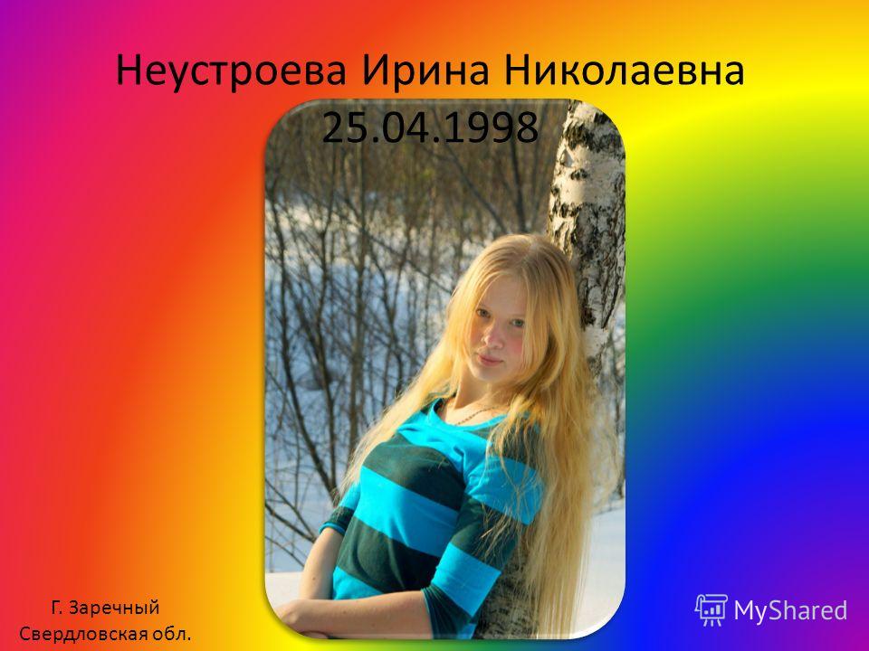 Неустроева Ирина Николаевна 25.04.1998 Г. Заречный Свердловская обл.