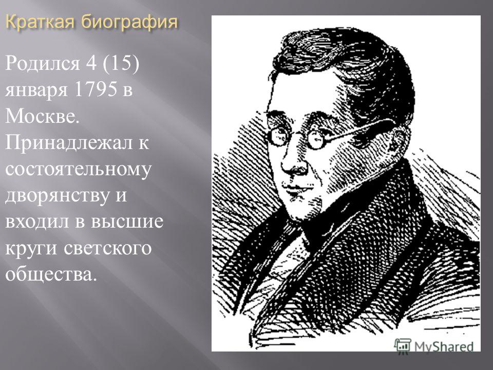 Краткая биография Родился 4 (15) января 1795 в Москве. Принадлежал к состоятельному дворянству и входил в высшие круги светского общества.