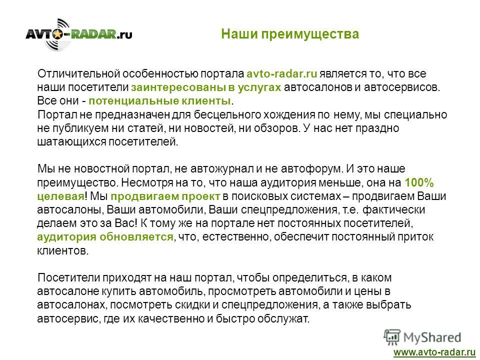 Отличительной особенностью портала avto-radar.ru является то, что все наши посетители заинтересованы в услугах автосалонов и автосервисов. Все они - потенциальные клиенты. Портал не предназначен для бесцельного хождения по нему, мы специально не публ