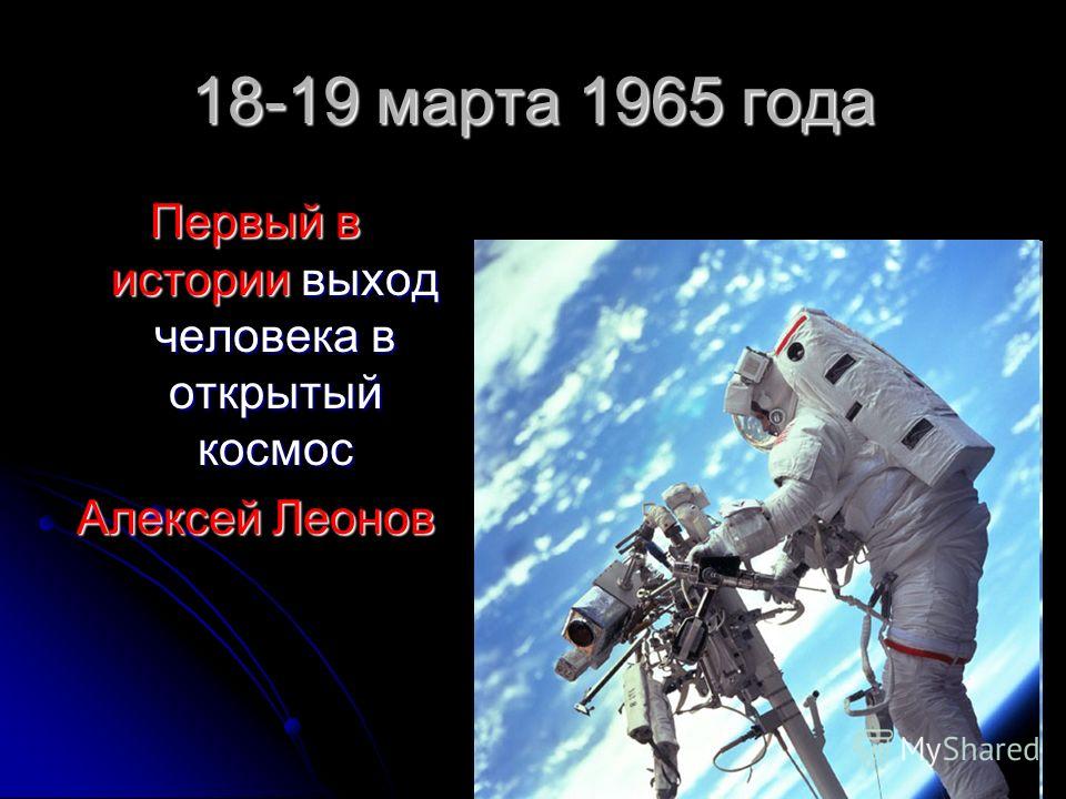 18-19 марта 1965 года Первый в истории выход человека в открытый космос Алексей Леонов