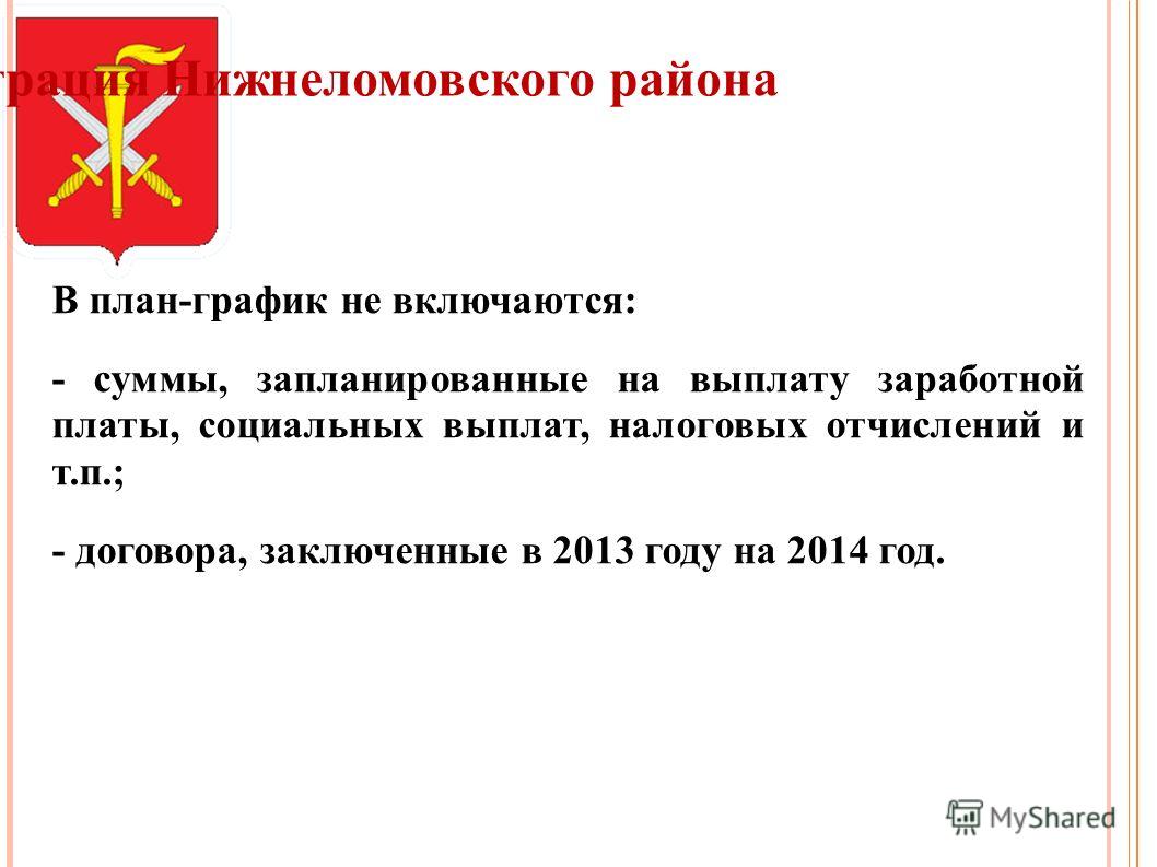Администрация Нижнеломовского района В план-график не включаются: - суммы, запланированные на выплату заработной платы, социальных выплат, налоговых отчислений и т.п.; - договора, заключенные в 2013 году на 2014 год.