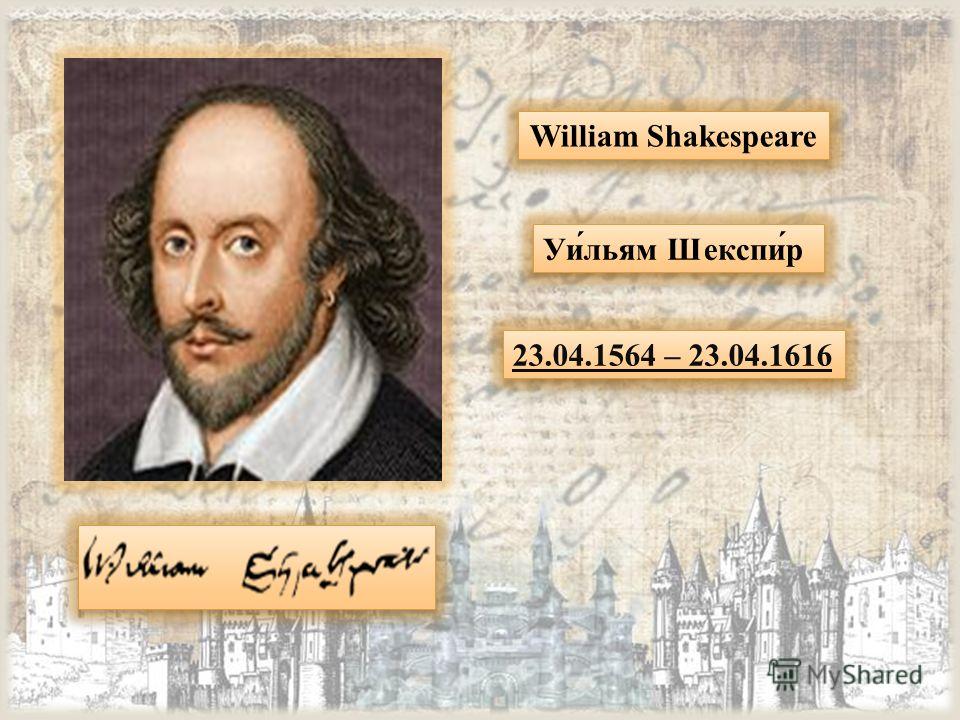 Уи́льям Шекспи́р 23.04.1564 – 23.04.1616 William Shakespeare