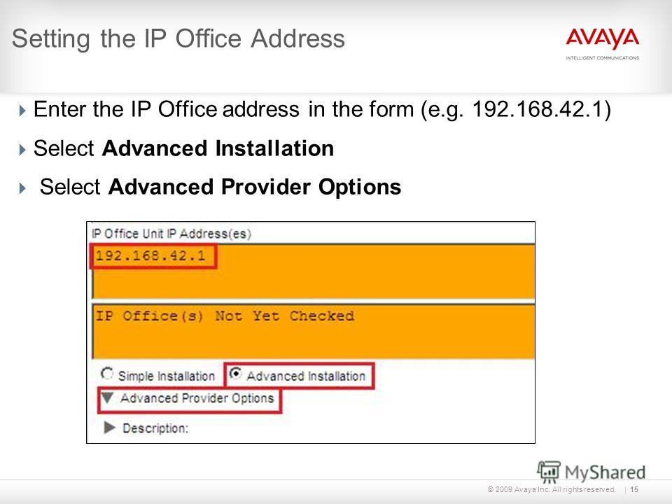 © 2009 Avaya Inc. All rights reserved.15 Setting the IP Office Address Enter the IP Office address in the form (e.g. 192.168.42.1) Select Advanced Installation Select Advanced Provider Options